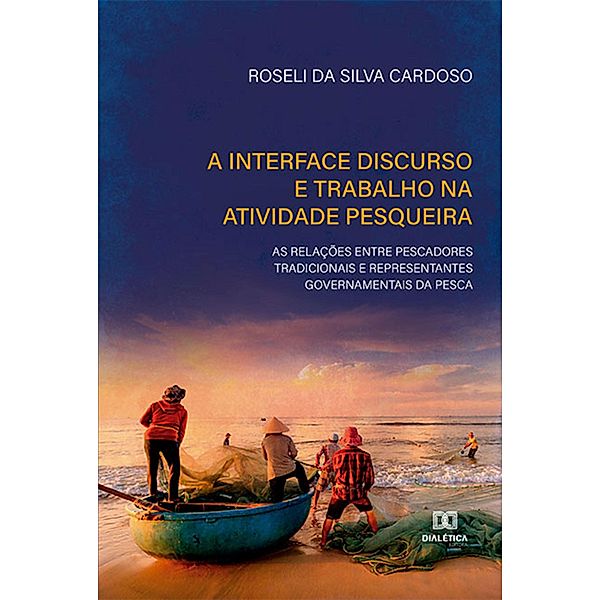 A interface discurso e trabalho na atividade pesqueira: as relações entre pescadores tradicionais e representantes governamentais da pesca, Roseli da Silva Cardoso