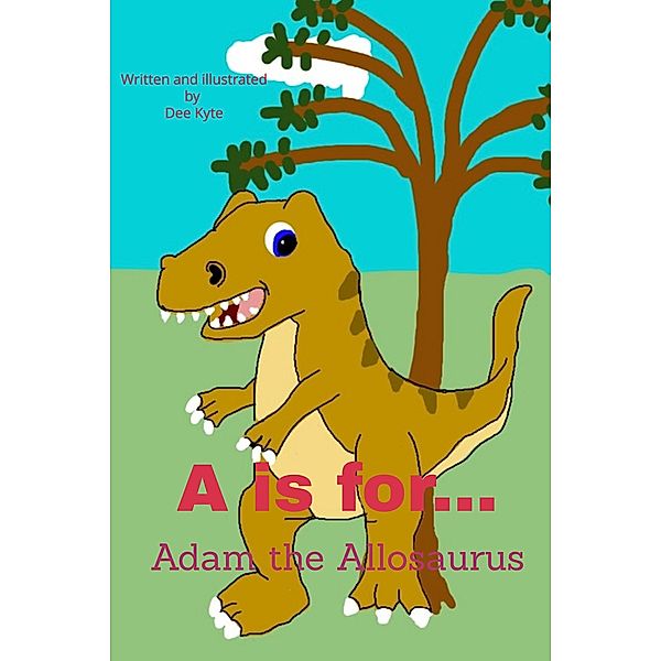 A is for... Adam the Allosaurus (My Dinosaur Alphabet, #1) / My Dinosaur Alphabet, Dee Kyte