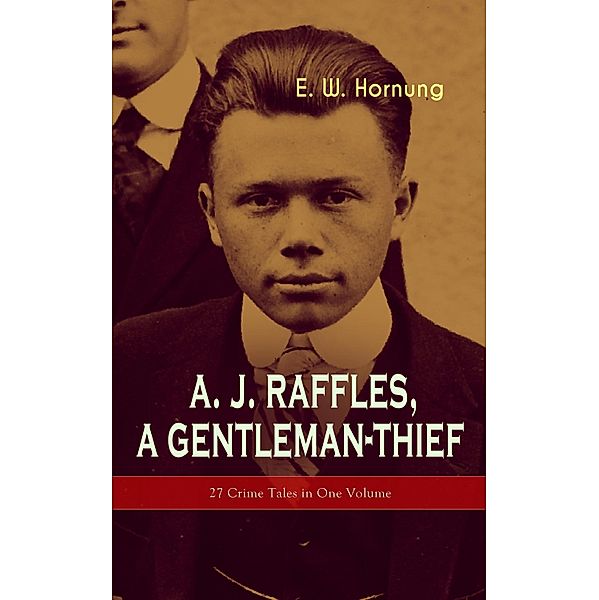 A. J. Raffles, A Gentleman-Thief: 27 Crime Tales in One Volume, E. W. Hornung