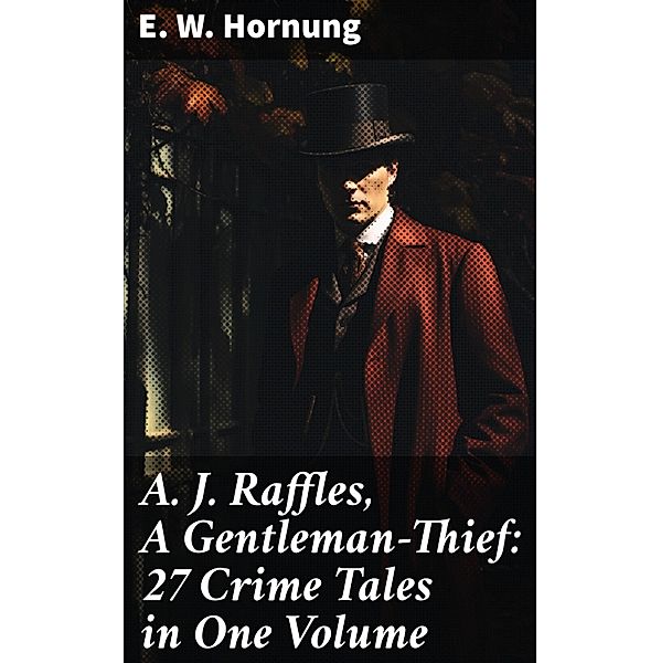 A. J. Raffles, A Gentleman-Thief: 27 Crime Tales in One Volume, E. W. Hornung