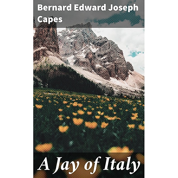 A Jay of Italy, Bernard Edward Joseph Capes