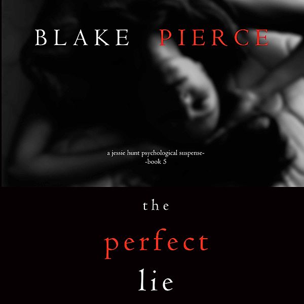 A Jessie Hunt Psychological Suspense Thriller - 5 - The Perfect Lie (A Jessie Hunt Psychological Suspense Thriller—Book Five), Blake Pierce