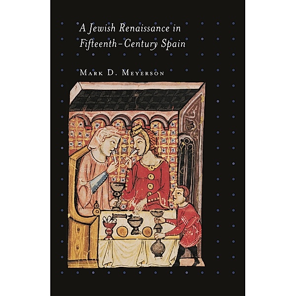 A Jewish Renaissance in Fifteenth-Century Spain / Jews, Christians, and Muslims from the Ancient to the Modern World Bd.40, Mark D. Meyerson