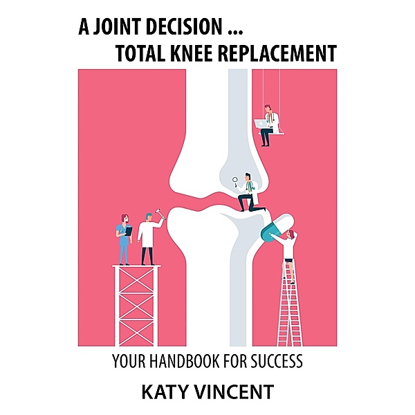A Joint Decision ... Total Knee Replacement, Katy Vincent
