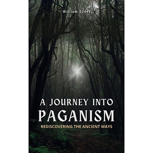 A Journey into Paganism: Rediscovering the Ancient Ways, William Jones