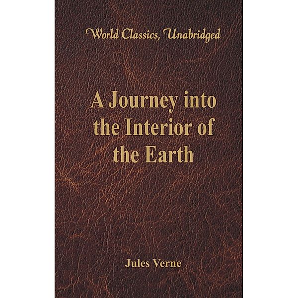 A Journey into the Interior of the Earth (World Classics, Unabridged), Jules Verne