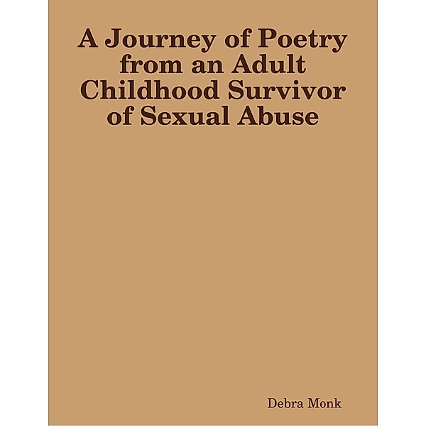 A Journey of Poetry from an Adult Childhood Survivor of Sexual Abuse, Debra Monk