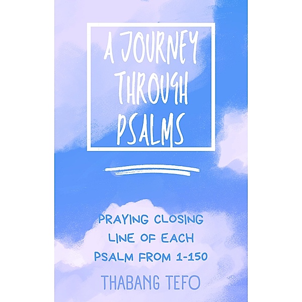 A Journey Through Psalms: Praying The Closing Line Of Each Psalm From 1-150 (Power of psalms) / Power of psalms, Thabang Tefo