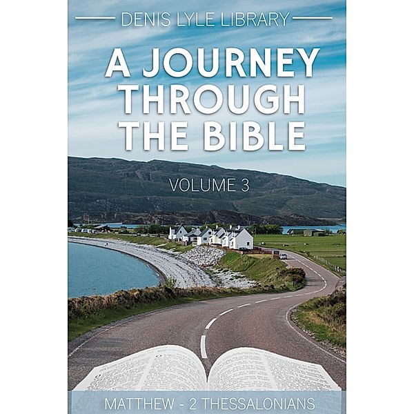 A Journey Through The Bible Volume 3: Matthew - 2 Thessalonians, Denis Lyle