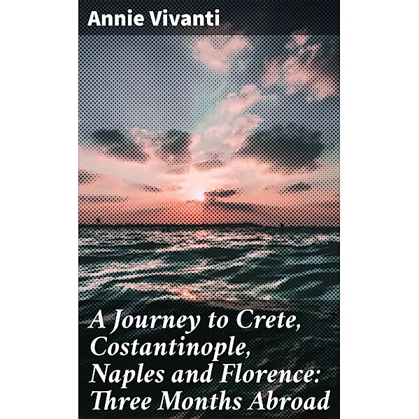 A Journey to Crete, Costantinople, Naples and Florence: Three Months Abroad, Annie Vivanti