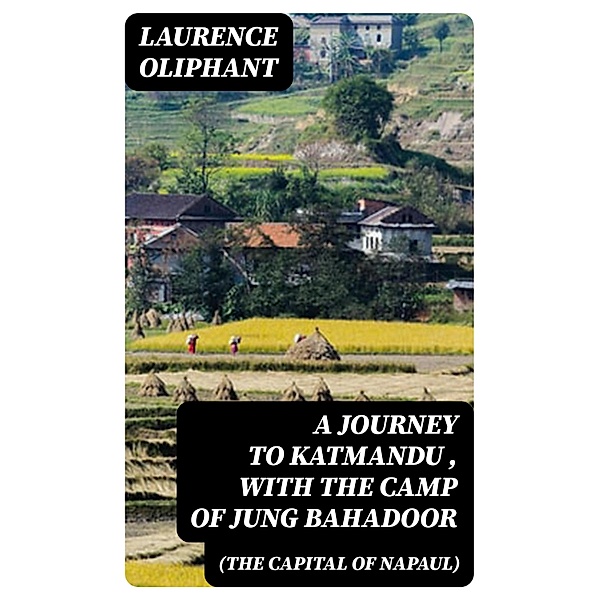 A Journey to Katmandu (the Capital of Napaul), with the Camp of Jung Bahadoor, Laurence Oliphant