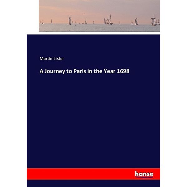 A Journey to Paris in the Year 1698, Martin Lister