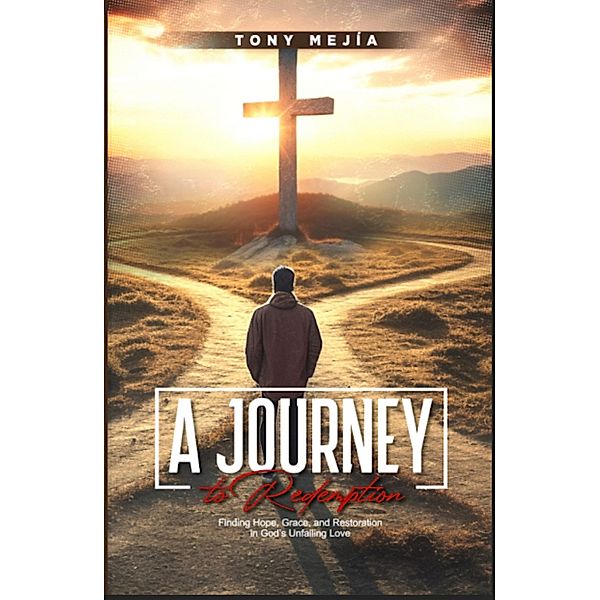 A Journey to Redemption: Finding Hope, Grace, and Restoration in God's Unfailing Love (From The Streets To The Altar, #2) / From The Streets To The Altar, Tony Mejia