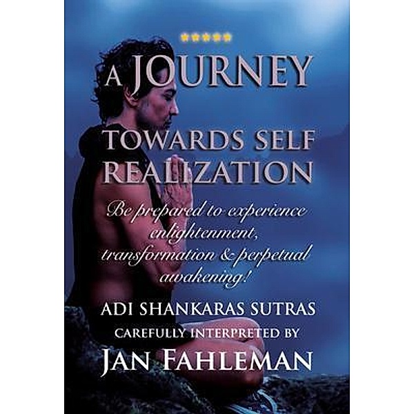 A JOURNEY TOWARDS SELF REALIZATION - Be prepared to experience enlightenment, transformation and perpetual awakening!, Jan Fahleman, Adi Shankara