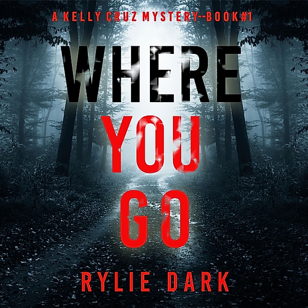 A Kelly Cruz Mystery - 1 - Where You Go (A Kelly Cruz Mystery—Book One), Rylie Dark