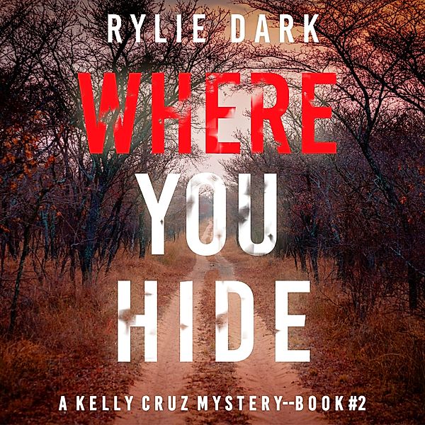 A Kelly Cruz Mystery - 2 - Where You Hide (A Kelly Cruz Mystery—Book Two), Rylie Dark