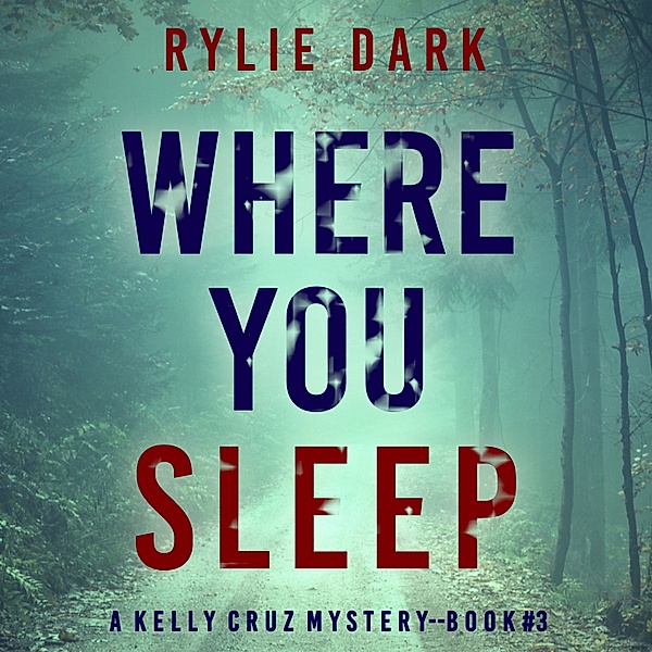 A Kelly Cruz Mystery - 3 - Where You Sleep (A Kelly Cruz Mystery—Book Three), Rylie Dark