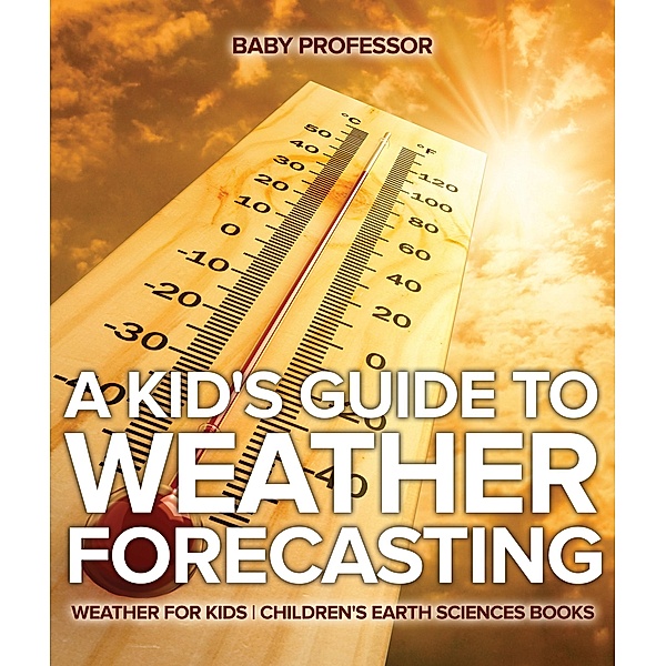 A Kid's Guide to Weather Forecasting - Weather for Kids | Children's Earth Sciences Books / Baby Professor, Baby