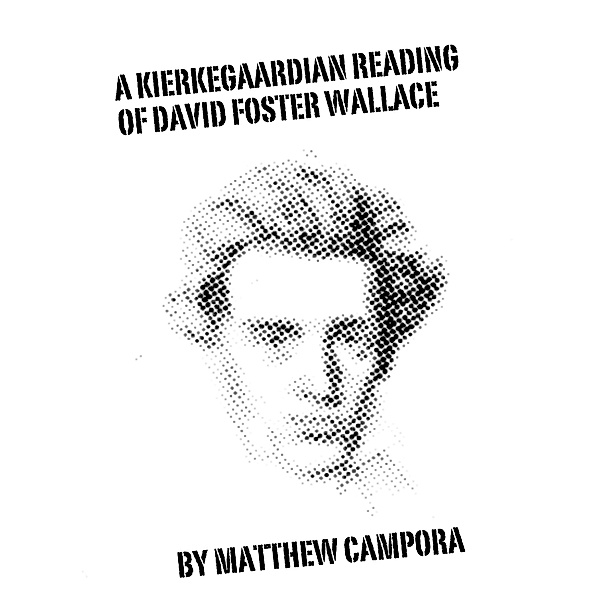 A Kierkegaardian Reading of David Foster Wallace, Matthew Campora