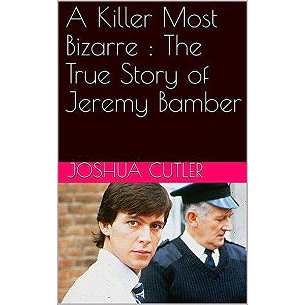 A Killer Most Bizarre : The True Story of Jeremy Bamber, Joshua Cutler