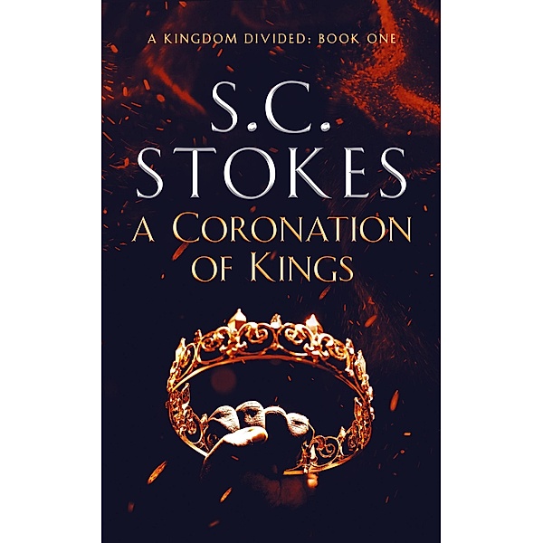A Kingdom Divided: A Coronation of Kings (A Kingdom Divided, #1), S. C. Stokes