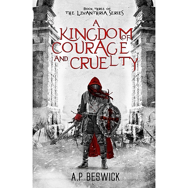 A Kingdom Of Courage And Cruelty (The Levanthria Series, #3) / The Levanthria Series, A. P Beswick