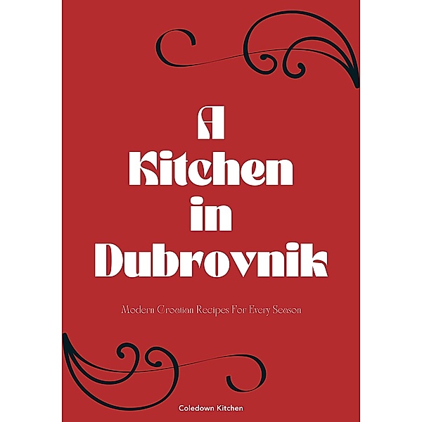 A Kitchen in Dubrovnik: Modern Croatian Recipes For Every Season, Coledown Kitchen