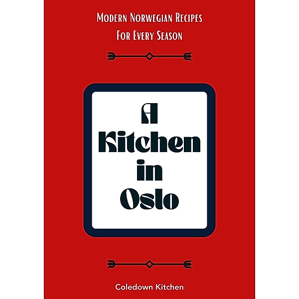 A Kitchen in Oslo: Modern Norwegian Recipes For Every Season, Coledown Kitchen