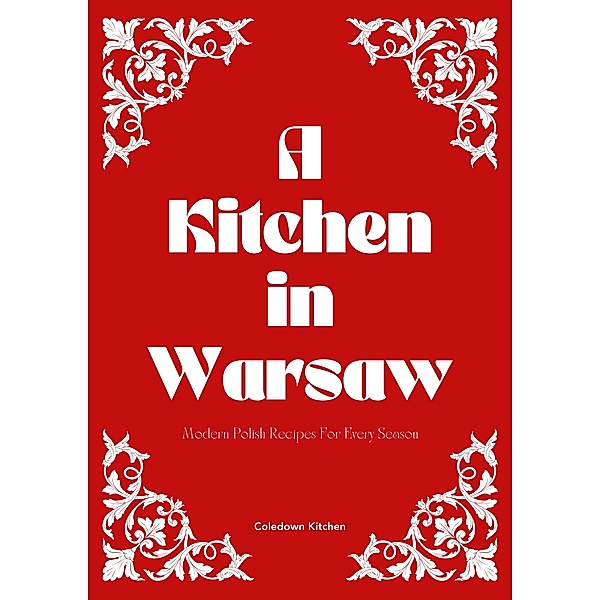 A Kitchen in Warsaw: Modern Polish Recipes For Every Season, Coledown Kitchen