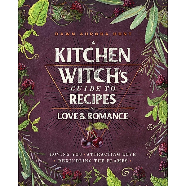 A Kitchen Witch's Guide to Recipes for Love & Romance, Dawn Aurora Hunt