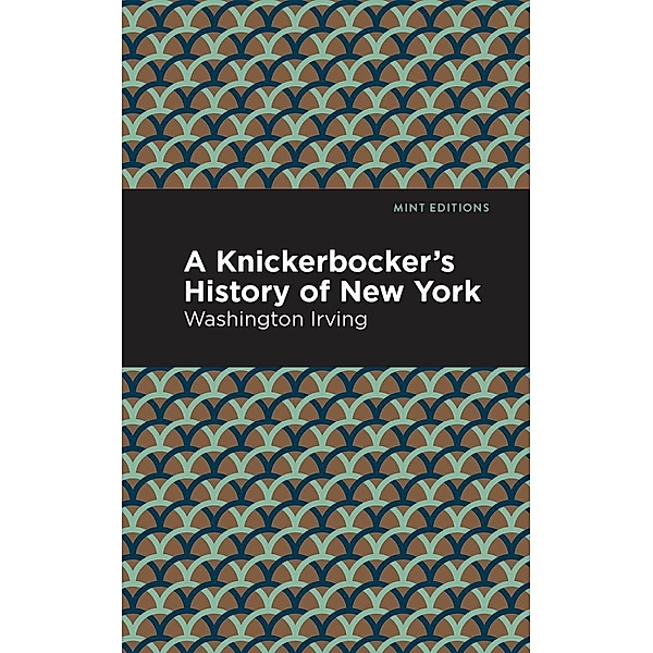 A Knickerbocker's History of New York / Mint Editions (Humorous and Satirical Narratives), Washington Irving