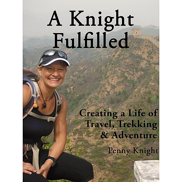 A Knight Fulfilled: Creating a Life of Travel, Trekking & Adventure, Penny Knight