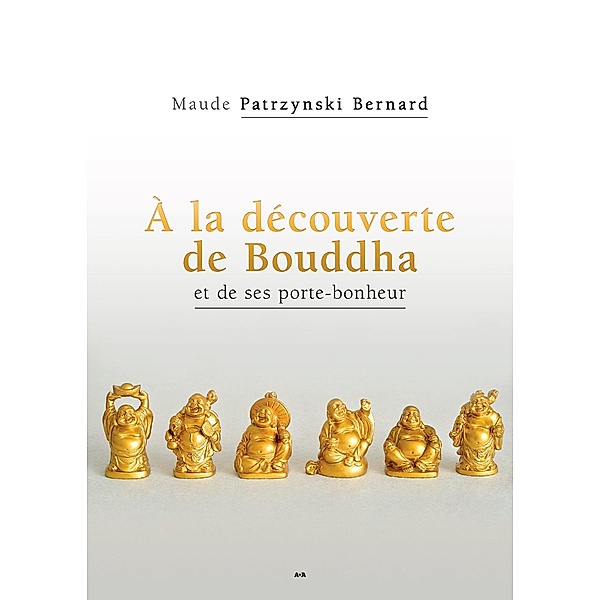 A la decouverte de Bouddha et de ses porte-bonheur, Patrzynski Bernard Maude Patrzynski Bernard