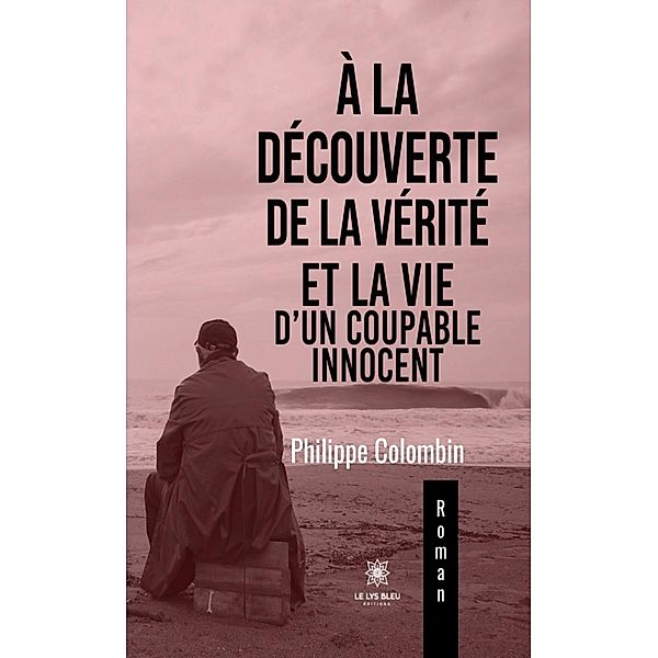 À la découverte de la vérité et la vie d'un coupable innocent, Philippe Colombin