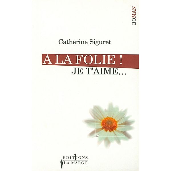 A la folie ! Je t'aime / Editions 1 - Littérature française et étrangère, Catherine Siguret