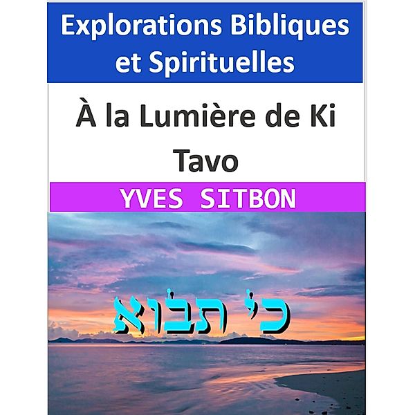 À la Lumière de Ki Tavo : Explorations Bibliques et Spirituelles, Yves Sitbon
