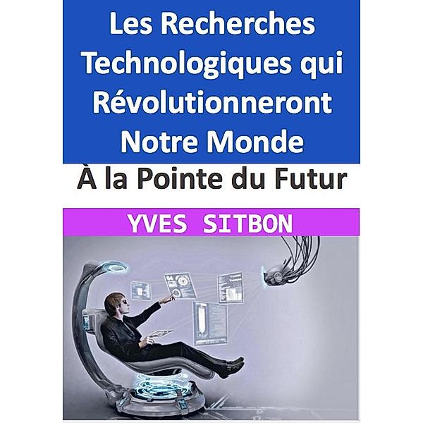 À la Pointe du Futur : Les Recherches Technologiques qui Révolutionneront Notre Monde, Yves Sitbon