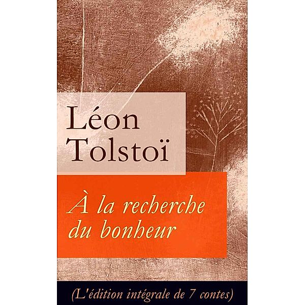 À la recherche du bonheur (L'édition intégrale de 7 contes), Léon Tolstoi