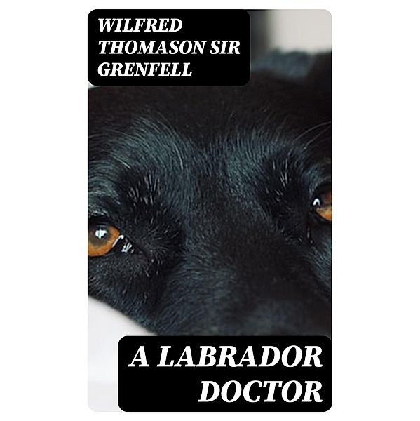 A Labrador Doctor, Wilfred Thomason Grenfell