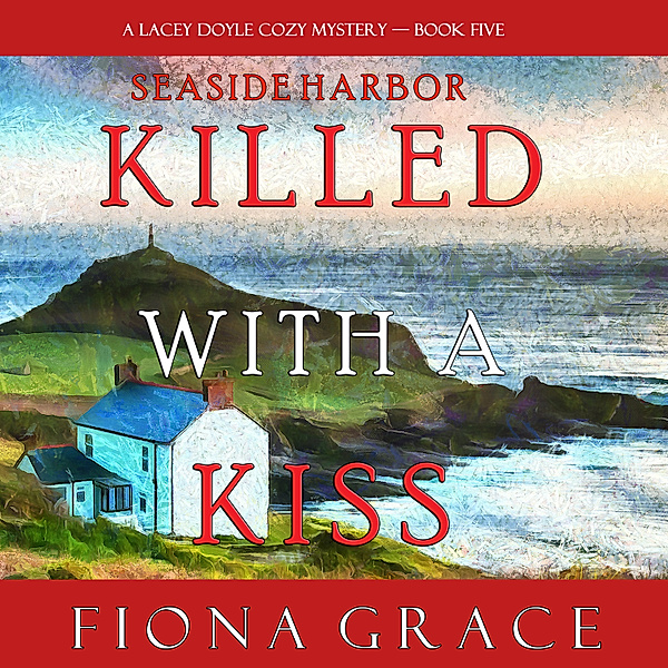 A Lacey Doyle Cozy Mystery - 5 - Killed With a Kiss (A Lacey Doyle Cozy Mystery—Book 5), Fiona Grace