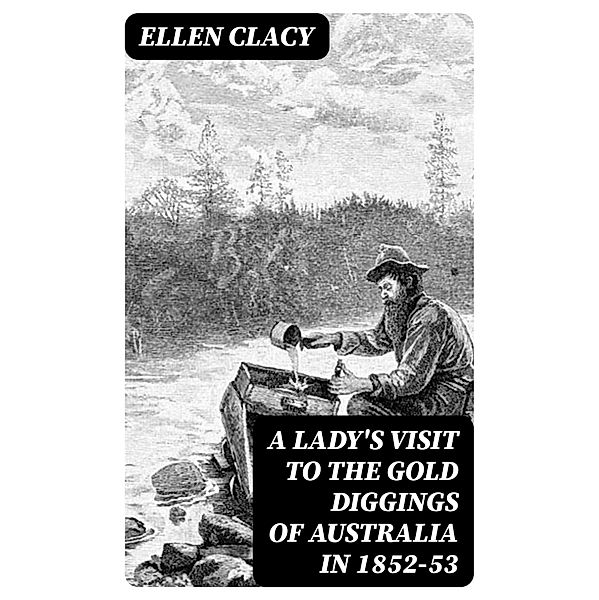 A Lady's Visit to the Gold Diggings of Australia in 1852-53, Ellen Clacy