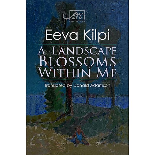 A Landscape Blossoms Within Me / Arc Translations, Eeva Kilpi