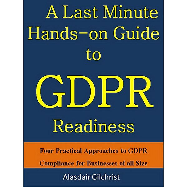 A Last Minute Hands-on Guide to GDPR Readiness, Alasdair Gilchrist