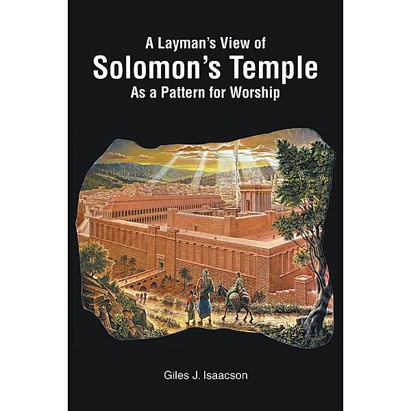 A Layman's View of Solomans Temple As A Pattern For Worship, Giles J. Isaacson
