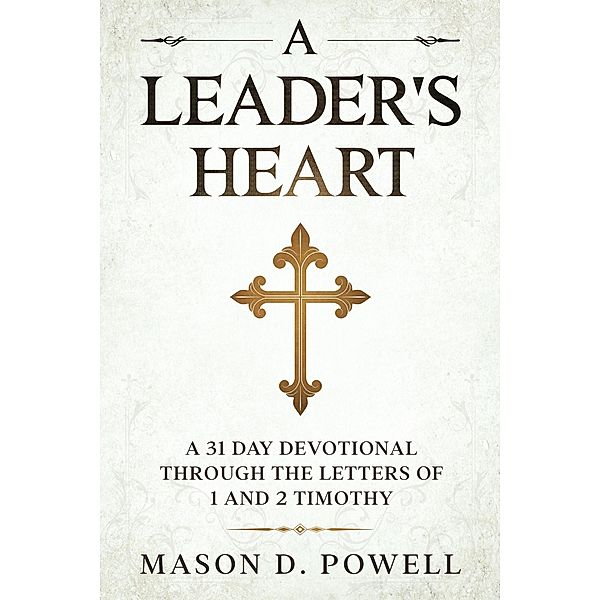 A Leader's Heart: A 31 Day Devotional Through The Letters of 1 and 2 Timothy, Mason D. Powell