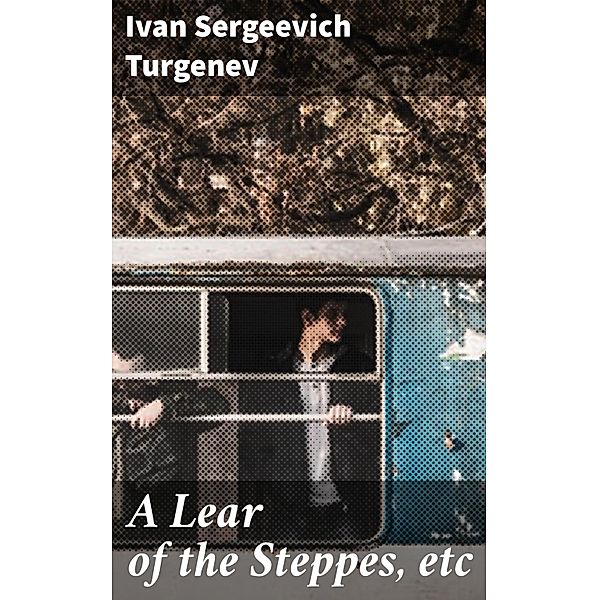 A Lear of the Steppes, etc, Ivan Sergeevich Turgenev