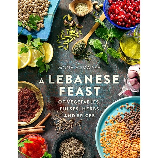 A Lebanese Feast of Vegetables, Pulses, Herbs and Spices, Mona Hamadeh