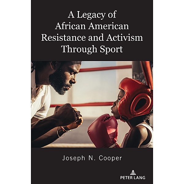 A Legacy of African American Resistance and Activism Through Sport / Global Intersectionality of Education, Sports, Race, and Gender Bd.4, Joseph N. Cooper