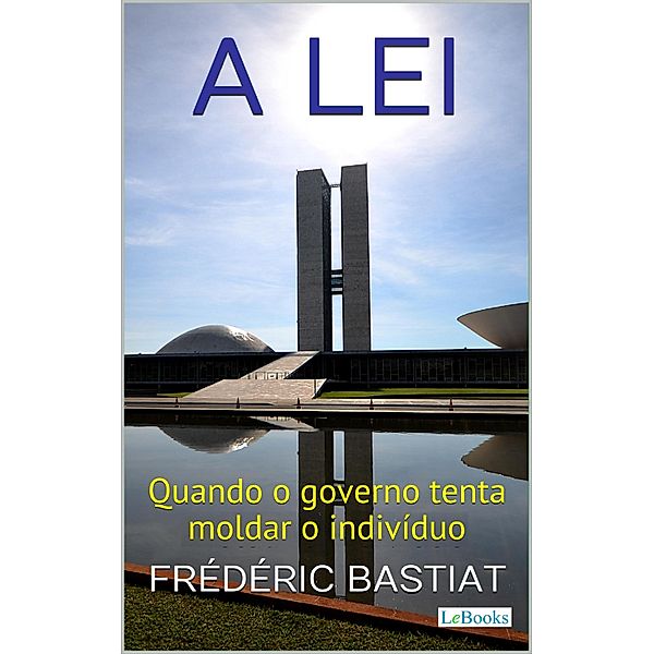 A LEI: Quando o Governo Tenta Moldar o Indivíduo / Coleção Economia Política, Fréderic Bastiat