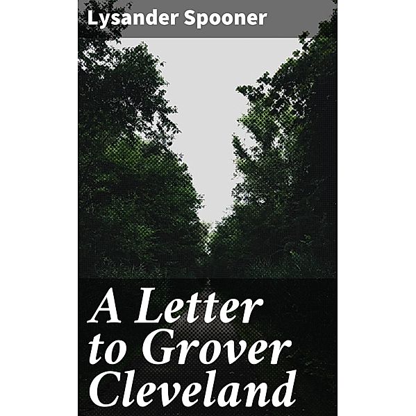 A Letter to Grover Cleveland, Lysander Spooner